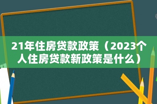 21年住房貸款政策（2023個人住房貸款新政策是什么）