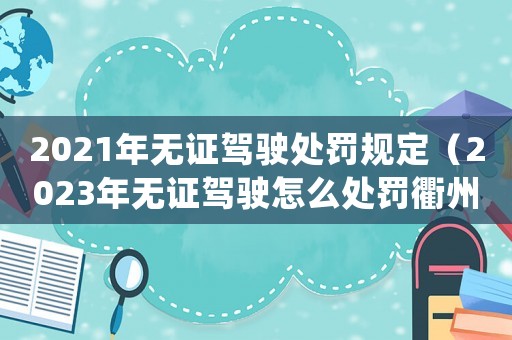 2021年無證駕駛處罰規(guī)定（2023年無證駕駛怎么處罰衢州）