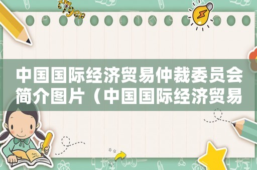 中國國際經濟貿易仲裁委員會簡介圖片（中國國際經濟貿易仲裁委員會簡介）