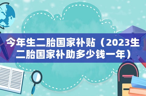 今年生二胎國家補貼（2023生二胎國家補助多少錢一年）