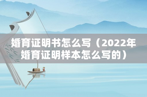 婚育證明書怎么寫（2022年婚育證明樣本怎么寫的）