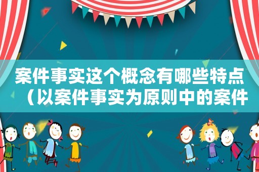 案件事實這個概念有哪些特點（以案件事實為原則中的案件事實包括）