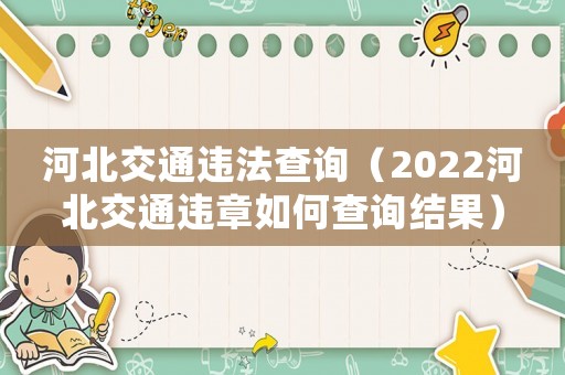河北交通違法查詢（2022河北交通違章如何查詢結(jié)果）