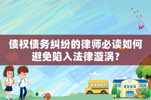 債權債務糾紛的律師必讀如何避免陷入法律漩渦？