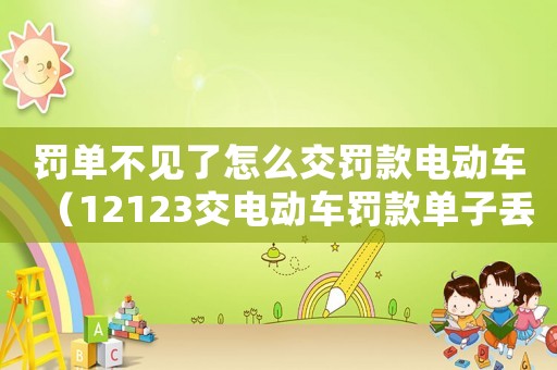 罰單不見了怎么交罰款電動車（12123交電動車罰款單子丟了）