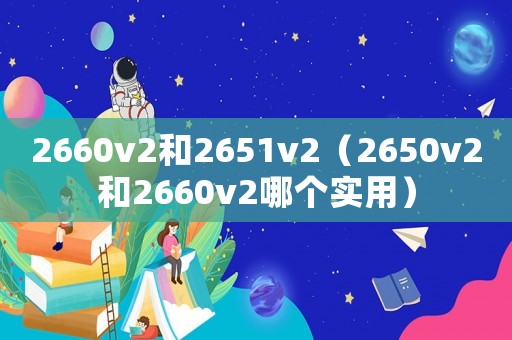 2660v2和2651v2（2650v2和2660v2哪個實用）