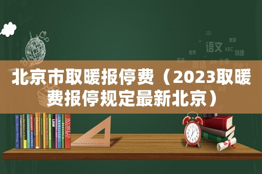 北京市取暖報停費（2023取暖費報停規定最新北京）