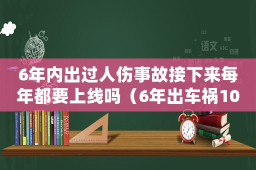 6年內出過人傷事故接下來每年都要上線嗎（6年出車禍100多次如何處罰的）