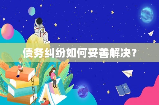 債務(wù)糾紛如何妥善解決？