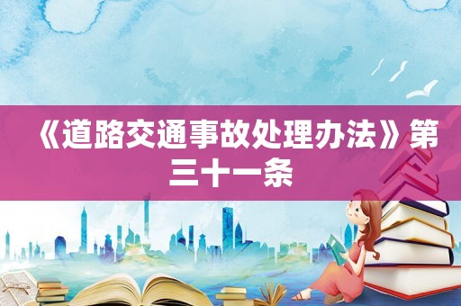 《道路交通事故處理辦法》第三十一條