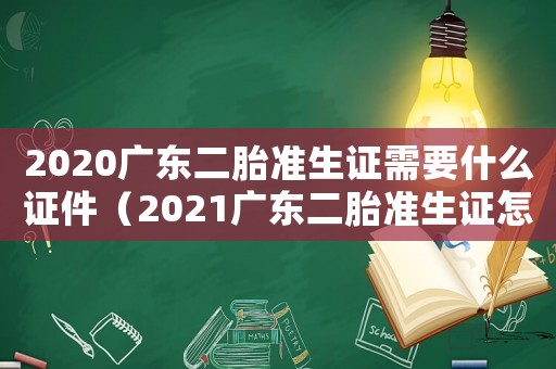 2020廣東二胎準(zhǔn)生證需要什么證件（2021廣東二胎準(zhǔn)生證怎么辦理）