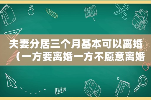 夫妻分居三個月基本可以離婚（一方要離婚一方不愿意離婚怎么處理）