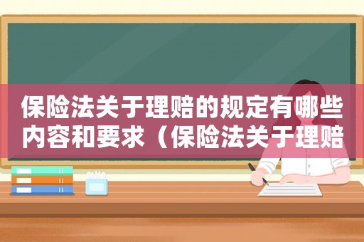 保險(xiǎn)法關(guān)于理賠的規(guī)定有哪些內(nèi)容和要求（保險(xiǎn)法關(guān)于理賠的規(guī)定有哪些內(nèi)容）