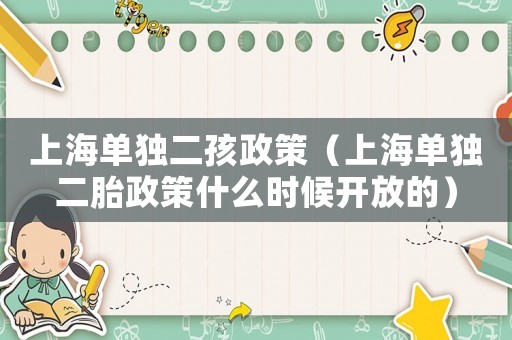 上海單獨二孩政策（上海單獨二胎政策什么時候開放的）