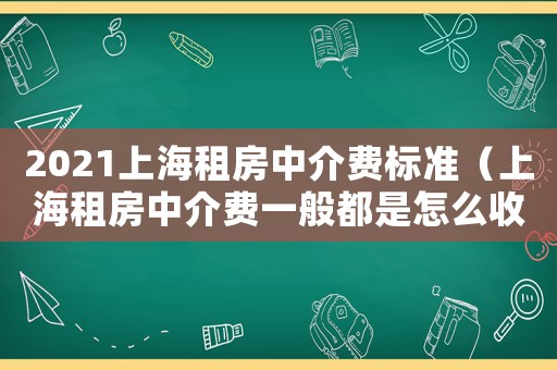 2021上海租房中介費標準（上海租房中介費一般都是怎么收取的）
