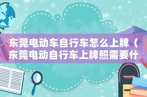 東莞電動車自行車怎么上牌（東莞電動自行車上牌照需要什么手續）