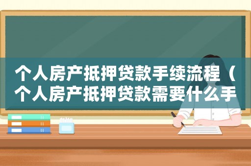 個人房產(chǎn)抵押貸款手續(xù)流程（個人房產(chǎn)抵押貸款需要什么手續(xù)和條件）