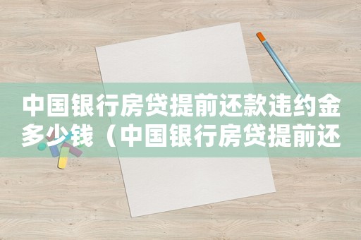 中國銀行房貸提前還款違約金多少錢（中國銀行房貸提前還款違約金多少）
