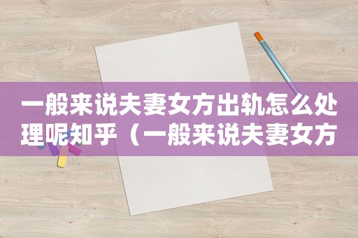 一般來說夫妻女方出軌怎么處理呢知乎（一般來說夫妻女方出軌怎么處理呢）