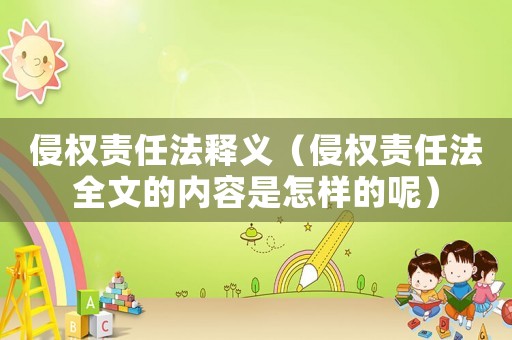 侵權(quán)責(zé)任法釋義（侵權(quán)責(zé)任法全文的內(nèi)容是怎樣的呢）