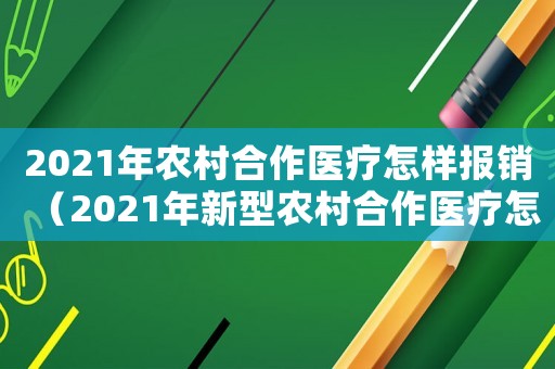 2021年農(nóng)村合作醫(yī)療怎樣報(bào)銷（2021年新型農(nóng)村合作醫(yī)療怎么報(bào)銷）