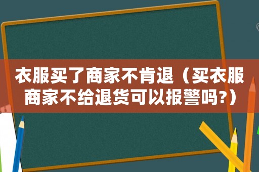 衣服買了商家不肯退（買衣服商家不給退貨可以報警嗎?）