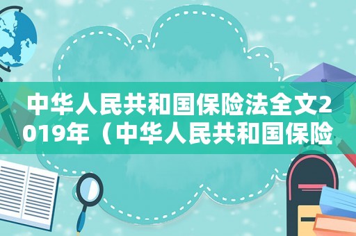 中華人民共和國保險(xiǎn)法全文2019年（中華人民共和國保險(xiǎn)法全文2019）