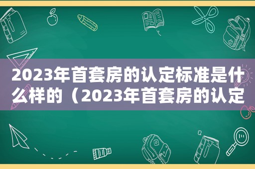 2023年首套房的認定標準是什么樣的（2023年首套房的認定標準是什么）