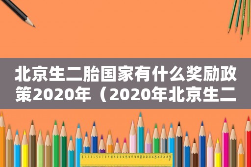 北京生二胎國家有什么獎勵政策2020年（2020年北京生二胎獎勵多少錢）