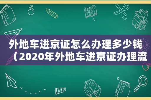 外地車進京證怎么辦理多少錢（2020年外地車進京證辦理流程）