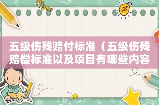 五級傷殘賠付標準（五級傷殘賠償標準以及項目有哪些內容）