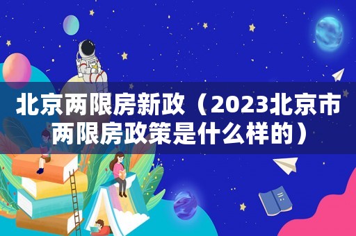 北京兩限房新政（2023北京市兩限房政策是什么樣的）