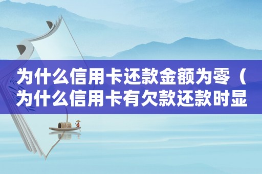 為什么信用卡還款金額為零（為什么信用卡有欠款還款時顯示0）