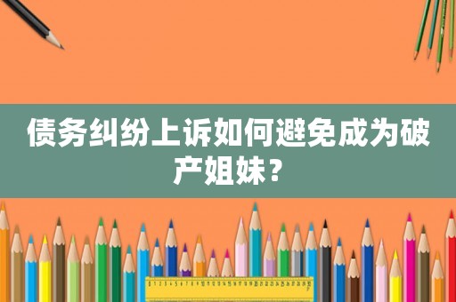 債務糾紛上訴如何避免成為破產姐妹？