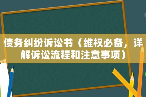 債務糾紛訴訟書（維權必備，詳解訴訟流程和注意事項）