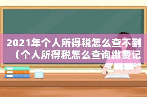 2021年個人所得稅怎么查不到（個人所得稅怎么查詢繳費記錄查詢不到）