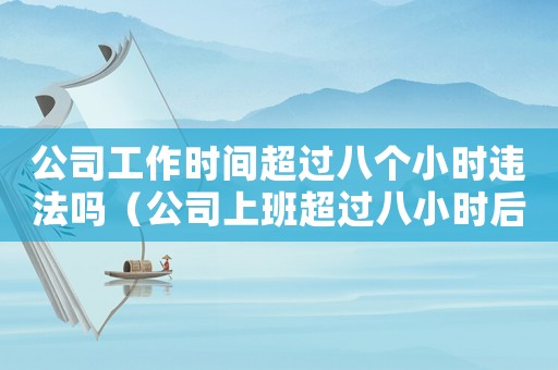 公司工作時間超過八個小時違法嗎（公司上班超過八小時后能合法嗎?）