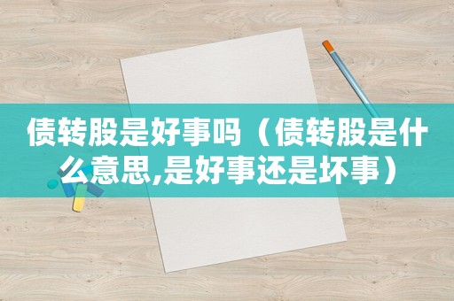債轉股是好事嗎（債轉股是什么意思,是好事還是壞事）