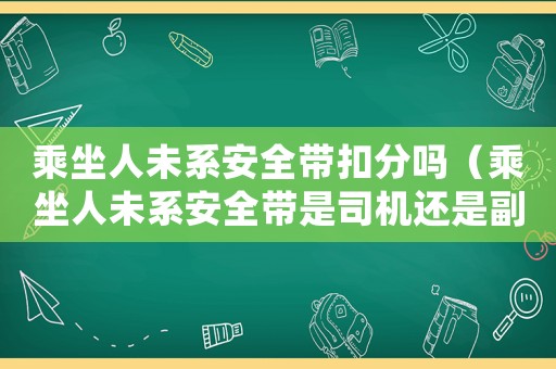 乘坐人未系安全帶扣分嗎（乘坐人未系安全帶是司機還是副駕駛）