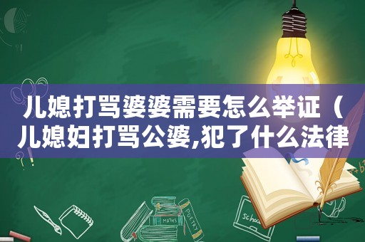 兒媳打罵婆婆需要怎么舉證（兒媳婦打罵公婆,犯了什么法律法規）