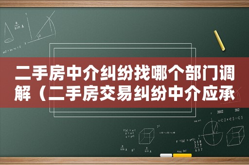 二手房中介糾紛找哪個(gè)部門調(diào)解（二手房交易糾紛中介應(yīng)承擔(dān)什么責(zé)任）