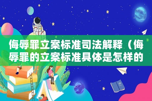 侮辱罪立案標準司法解釋（侮辱罪的立案標準具體是怎樣的呢）