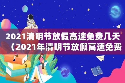 2021清明節(jié)放假高速免費(fèi)幾天（2021年清明節(jié)放假高速免費(fèi)時(shí)間）