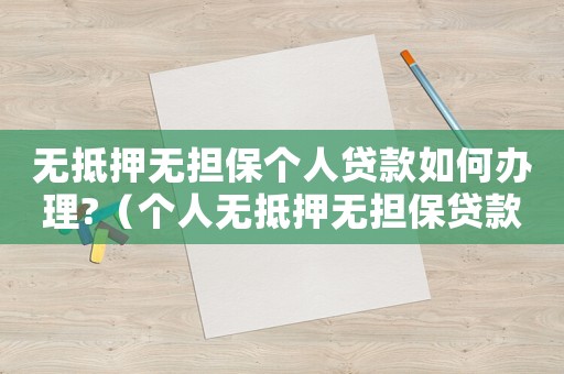 無抵押無擔保個人貸款如何辦理?（個人無抵押無擔保貸款是什么意思）