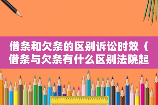 借條和欠條的區別訴訟時效（借條與欠條有什么區別法院起訴一樣嗎）