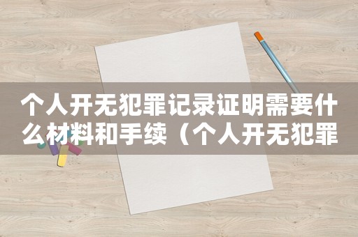 個人開無犯罪記錄證明需要什么材料和手續（個人開無犯罪記錄證明需要什么材料）