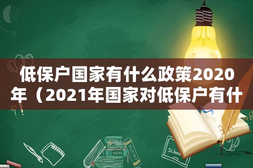 低保戶國家有什么政策2020年（2021年國家對低保戶有什么新政策）