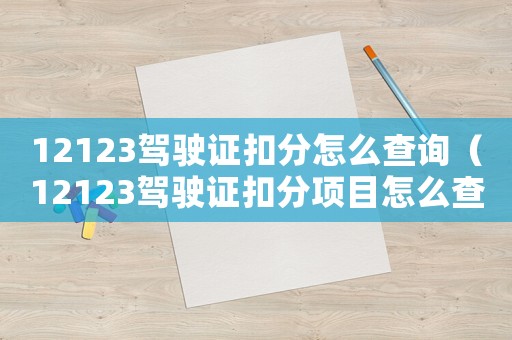 12123駕駛證扣分怎么查詢（12123駕駛證扣分項目怎么查）