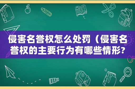侵害名譽權怎么處罰（侵害名譽權的主要行為有哪些情形?）