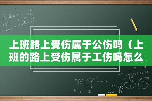 上班路上受傷屬于公傷嗎（上班的路上受傷屬于工傷嗎怎么賠償）